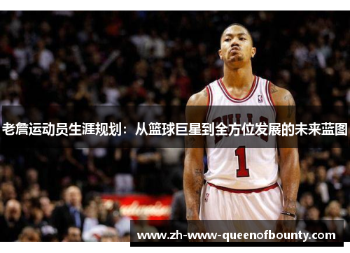 老詹运动员生涯规划：从篮球巨星到全方位发展的未来蓝图