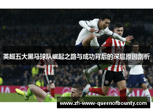 英超五大黑马球队崛起之路与成功背后的深层原因剖析