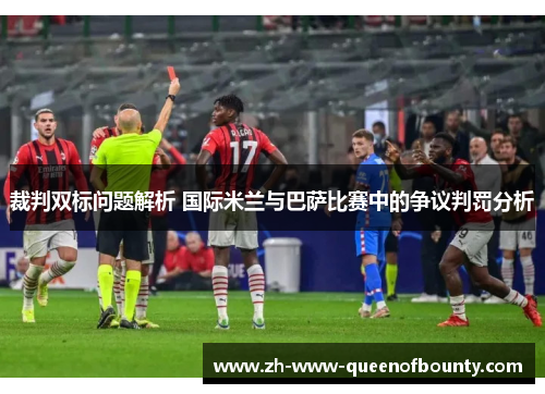 裁判双标问题解析 国际米兰与巴萨比赛中的争议判罚分析