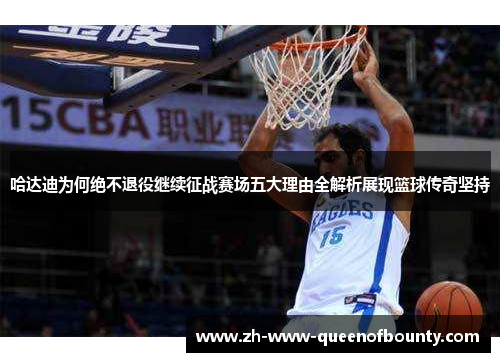 哈达迪为何绝不退役继续征战赛场五大理由全解析展现篮球传奇坚持
