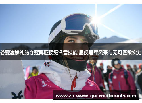 谷爱凌崇礼站夺冠再证顶级滑雪技能 展现冠军风采与无可匹敌实力
