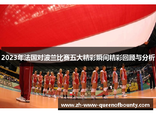 2023年法国对波兰比赛五大精彩瞬间精彩回顾与分析