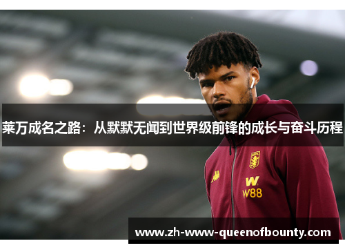 莱万成名之路：从默默无闻到世界级前锋的成长与奋斗历程