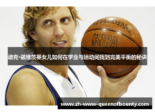 迪克·诺维茨基女儿如何在学业与运动间找到完美平衡的秘诀