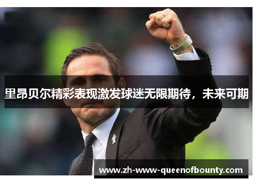 里昂贝尔精彩表现激发球迷无限期待，未来可期