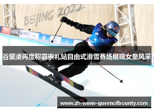 谷爱凌再度称霸崇礼站自由式滑雪赛场展现女皇风采 谷爱凌再度称霸崇礼站自由式滑雪赛场展现女皇风采