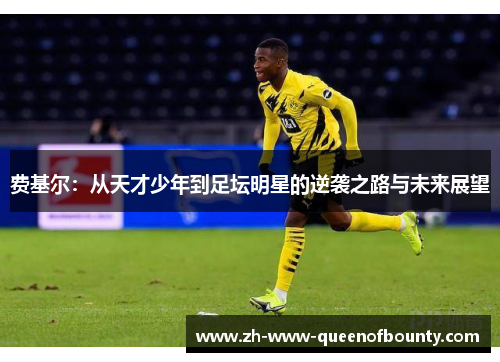 费基尔：从天才少年到足坛明星的逆袭之路与未来展望