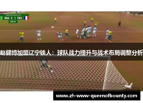 赵健博加盟辽宁铁人：球队战力提升与战术布局调整分析