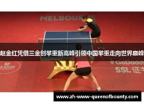赵金红凭借三金创举重新高峰引领中国举重走向世界巅峰