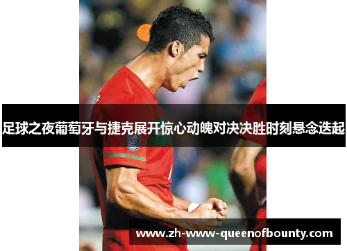 足球之夜葡萄牙与捷克展开惊心动魄对决决胜时刻悬念迭起 足球之夜葡萄牙与捷克展开惊心动魄对决决胜时刻悬念迭起