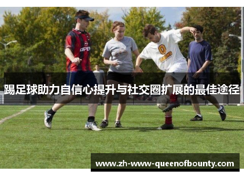 踢足球助力自信心提升与社交圈扩展的最佳途径