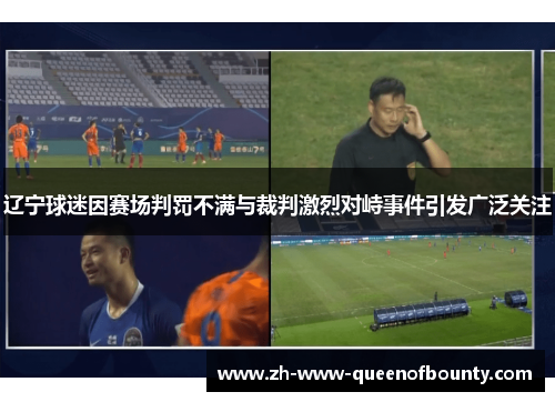 辽宁球迷因赛场判罚不满与裁判激烈对峙事件引发广泛关注 辽宁球迷因赛场判罚不满与裁判激烈对峙事件引发广泛关注