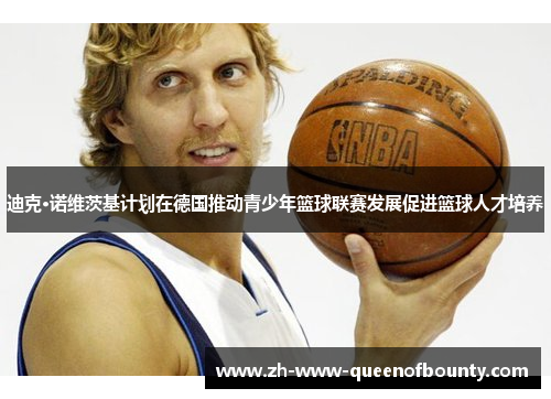 迪克·诺维茨基计划在德国推动青少年篮球联赛发展促进篮球人才培养 迪克·诺维茨基计划在德国推动青少年篮球联赛发展促进篮球人才培养