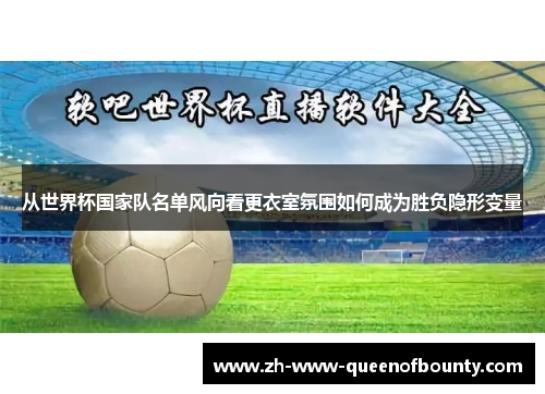 从世界杯国家队名单风向看更衣室氛围如何成为胜负隐形变量
