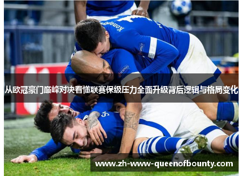 从欧冠豪门巅峰对决看懂联赛保级压力全面升级背后逻辑与格局变化 从欧冠豪门巅峰对决看懂联赛保级压力全面升级背后逻辑与格局变化