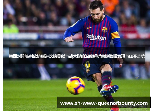 梅西对阵热刺欧协联进攻端贡献与战术影响深度解析关键数据表现与比赛走势