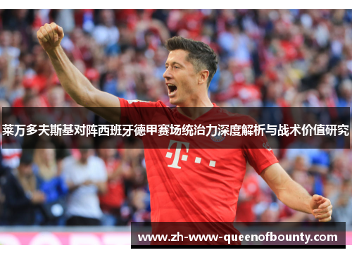 莱万多夫斯基对阵西班牙德甲赛场统治力深度解析与战术价值研究