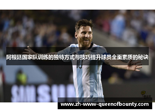 阿根廷国家队训练的独特方式与技巧提升球员全面素质的秘诀