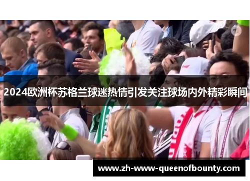 2024欧洲杯苏格兰球迷热情引发关注球场内外精彩瞬间