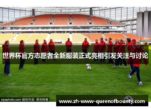 世界杯官方志愿者全新服装正式亮相引发关注与讨论