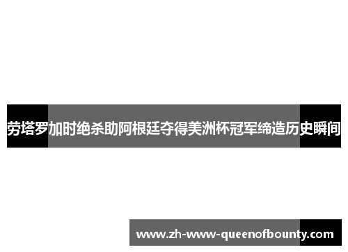 劳塔罗加时绝杀助阿根廷夺得美洲杯冠军缔造历史瞬间