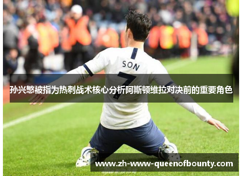 孙兴慜被指为热刺战术核心分析阿斯顿维拉对决前的重要角色