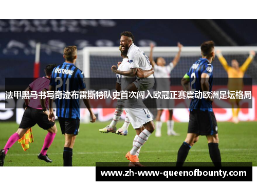 法甲黑马书写奇迹布雷斯特队史首次闯入欧冠正赛震动欧洲足坛格局