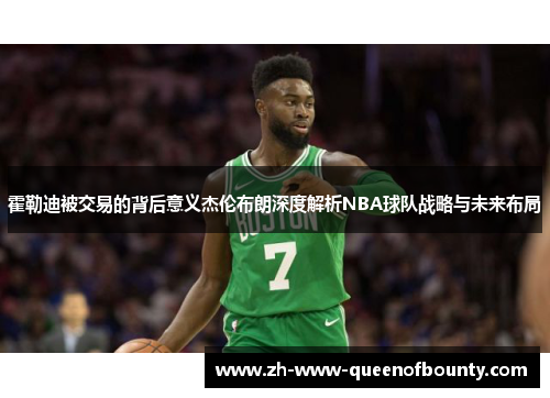 霍勒迪被交易的背后意义杰伦布朗深度解析NBA球队战略与未来布局
