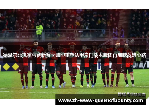 德泽尔比执掌马赛新赛季帅印重塑法甲豪门战术版图再启欧战雄心路