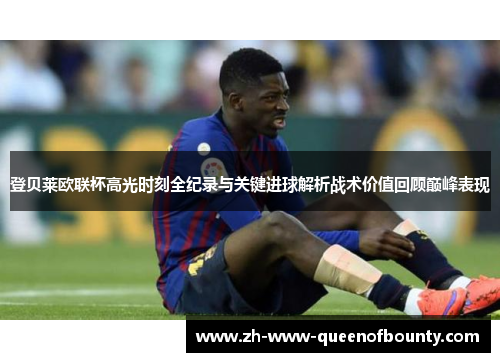 登贝莱欧联杯高光时刻全纪录与关键进球解析战术价值回顾巅峰表现