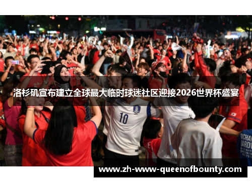 洛杉矶宣布建立全球最大临时球迷社区迎接2026世界杯盛宴