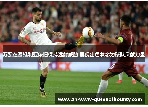 苏索在塞维利亚依旧保持远射威胁 展现出色状态为球队贡献力量 苏索在塞维利亚依旧保持远射威胁 展现出色状态为球队贡献力量