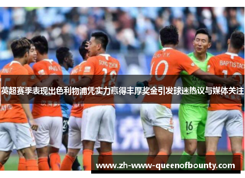 英超赛季表现出色利物浦凭实力赢得丰厚奖金引发球迷热议与媒体关注