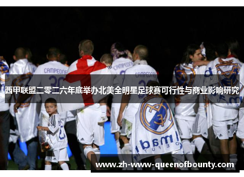 西甲联盟二零二六年底举办北美全明星足球赛可行性与商业影响研究 西甲联盟二零二六年底举办北美全明星足球赛可行性与商业影响研究